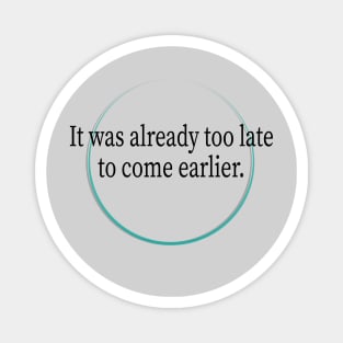 Too late to start coming earlier Magnet